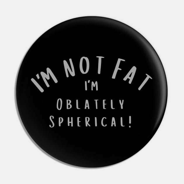 I'm not Fat. I'm Oblately Spherical Pin by Artist Rob Fuller