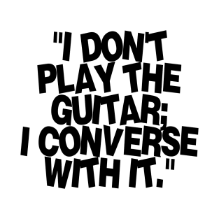 I don't play the guitar I converse with it T-Shirt