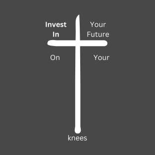 Invest in your future on your Knees at the cross T-Shirt