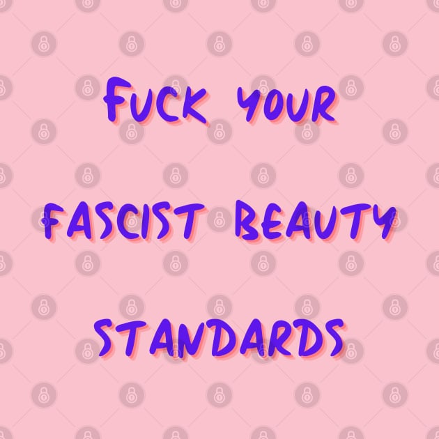 Fuck Your Fascist Beauty Standards by Hoydens R Us