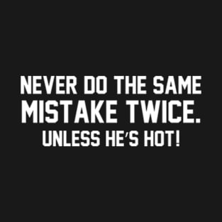 Never do the same mistake twice Unless he’s hot! T-Shirt