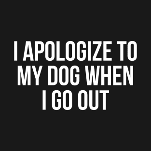 I Apologize To My Dog When I Go Out T-Shirt