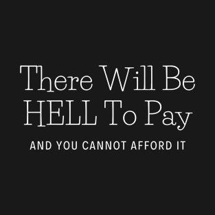 There Will Be HELL To Pay and you cannot afford it T-Shirt