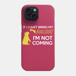 IF I CAN'T BRING MY BULLDOG I'M NOT COMING Phone Case