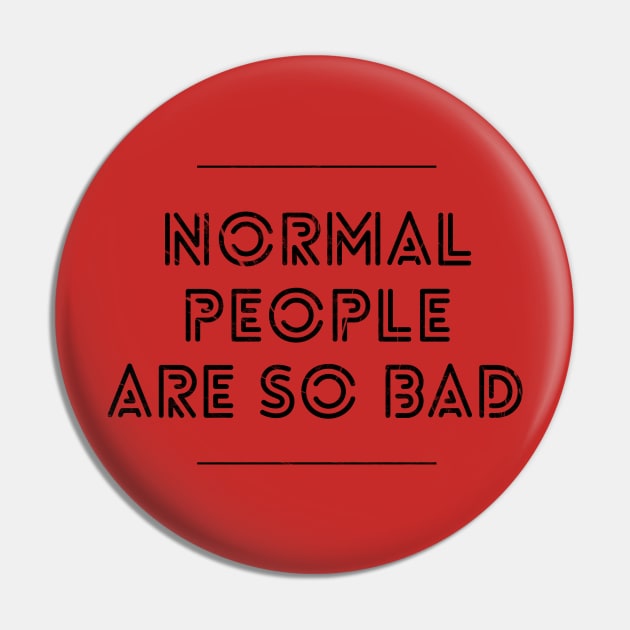 NORMAL PEOPLE ARE SO BAD Pin by Shirtsy