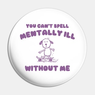 You Can't Spell Mentally Ill Without Me - Unisex Pin
