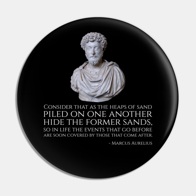 Consider that as the heaps of sand piled on one another hide the former sands, so in life the events that go before are soon covered by those that come after.  - Marcus Aurelius Pin by Styr Designs