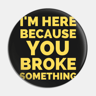 I Am Here Because You Broke Something Pin