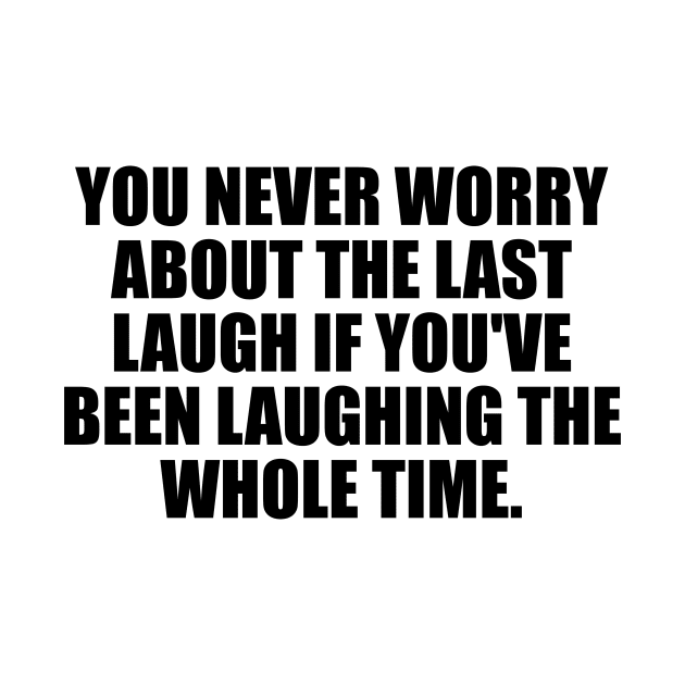 You never worry about the last laugh if you've been laughing the whole time by It'sMyTime