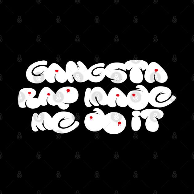 GANGSTA RAP MADE ME DO IT by EdsTshirts