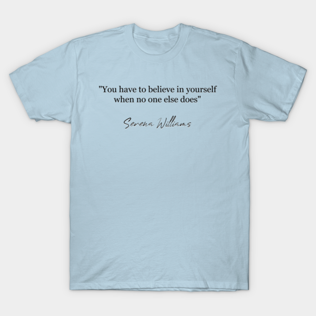 Discover YOU HAVE TO BELIEVE IN YOURSELF EVEN IF NO ONE DOES - Serena Williams - T-Shirt