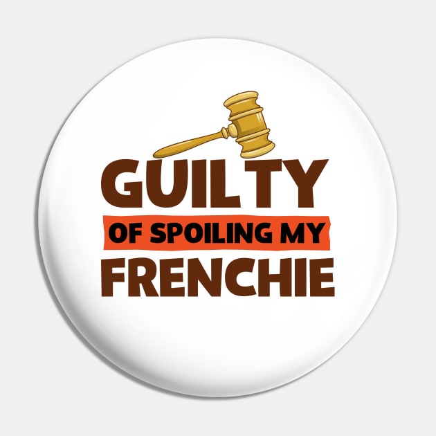 French Bulldog Lover Guilty of Spoiling My Frenchie Pin by screamingfool