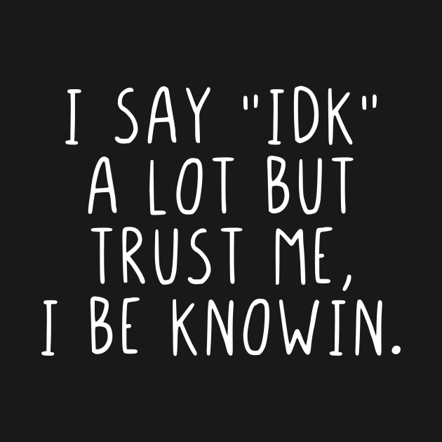 Disover I say IDK a lot but trust me, I be knowin. - I Dont Know - T-Shirt
