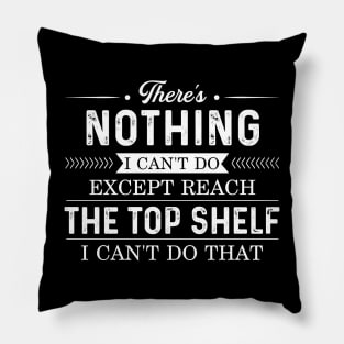 There's nothing I can't do except reach the top shelf Pillow