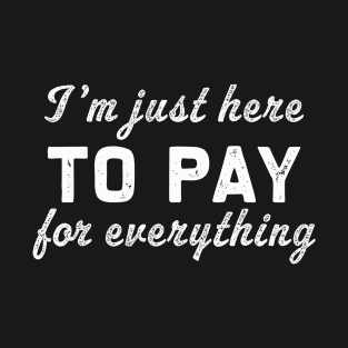 I'm just here to pay for everythig | Funny dad gift T-Shirt