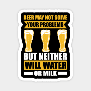 Beer May Not Solve Your Problems But Neither Will Water Or Milk T Shirt For Women Men Magnet