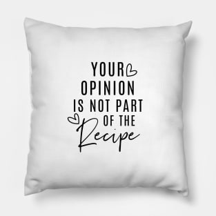 Your Opinion Is Not Part Of The Recipe Pillow