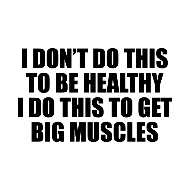 I don’t do this to be healthy; I do this to get big muscles by DinaShalash