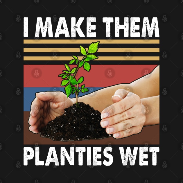 I Make Them Planties Wet Shirt Gardening Plants Sarcastic by reginaturner