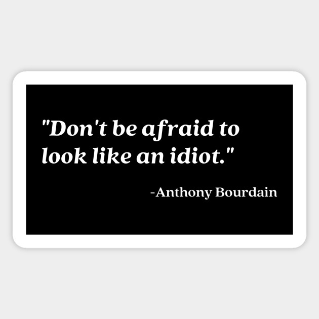 Don't be afraid to look like an idiot - Anthony Bourdain - Sticker