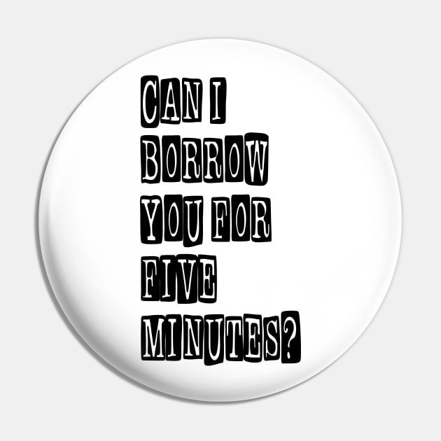 Can I Borrow You for Five Minutes? Pin by inkstyl