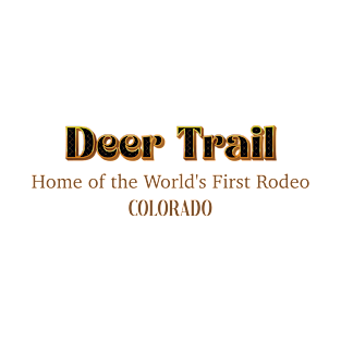 Deer Trail Home Of The Worlds's First Rodeo Colorado T-Shirt