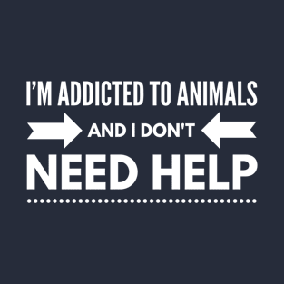 i'M ADDICTED TO ANIMALS AND I DON'T NEED HELP - ANIMAL RIGHTS RESCUE T-Shirt