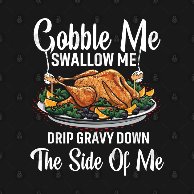 Discover Gobble me swallow me - Gobble Me Swallow Me Turkey Thanksgivin - T-Shirt