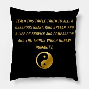 Teach This Triple Truth To All: A Generous Heart, Kind Speech, And A Life of Service And Compassion Are The Things Which Renew Humanity. Pillow