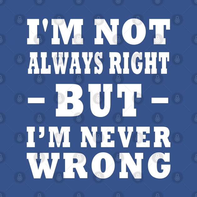 I'm Not Always Right, But I'm Never Wrong Design by TF Brands