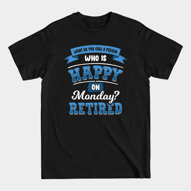 Discover What Do You Call A Person Who Is Happy On Monday - Retirement - T-Shirt