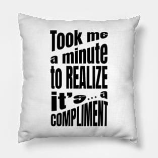 Took me a minute to realize it is a compliment Pillow