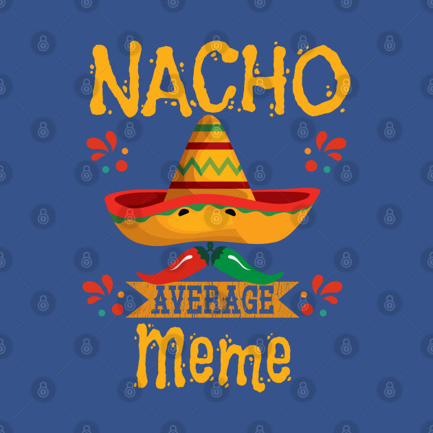 Meme - Nacho Average Meme - Meme - T-Shirt