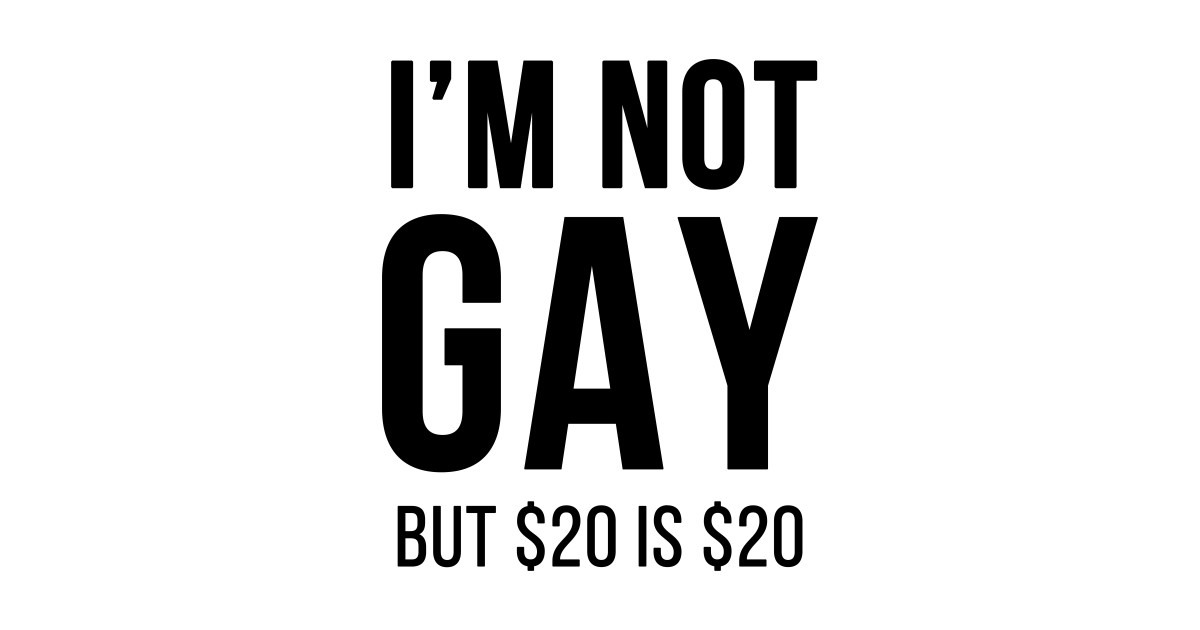 Im not gay but 20 dollars. But not be. Мем im not gay but 20. But not be. But not be.
