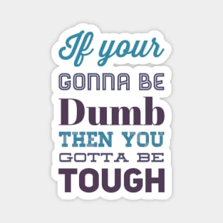 If your gonna be dumb then you gotta be tough Magnet