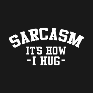 Sarcasm It's How I Hug  Funny Sarcasm 4 T-Shirt