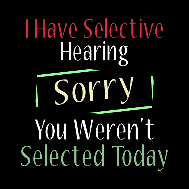 I Have Selective Hearing Sorry You Weren't Selected Today by Officail STORE