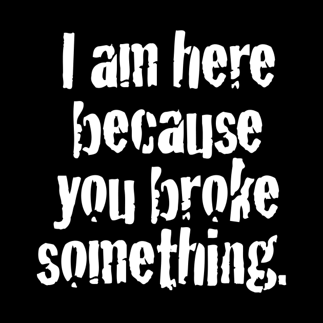 I'm here because you broke something by MindsparkCreative