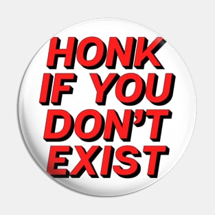 Honk If You Don�t Exist Pin