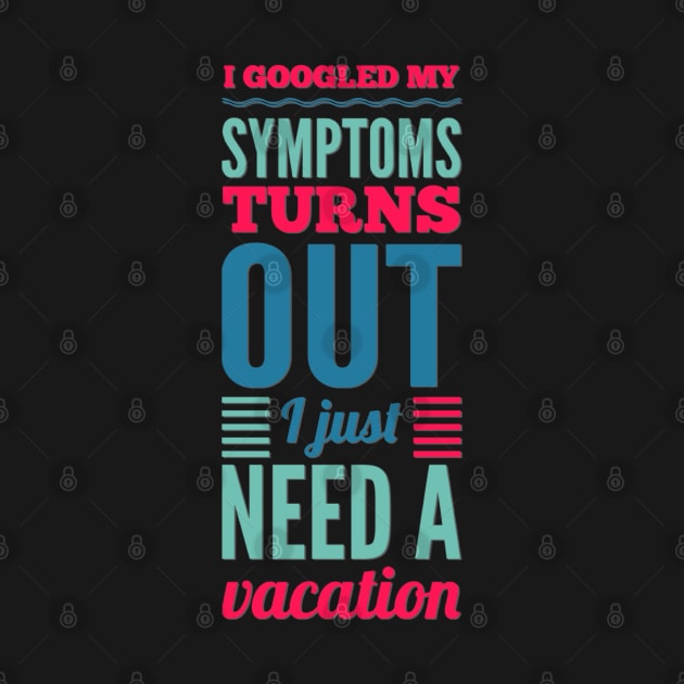 I googled my symptoms turns out I just need a vacation funny by BoogieCreates