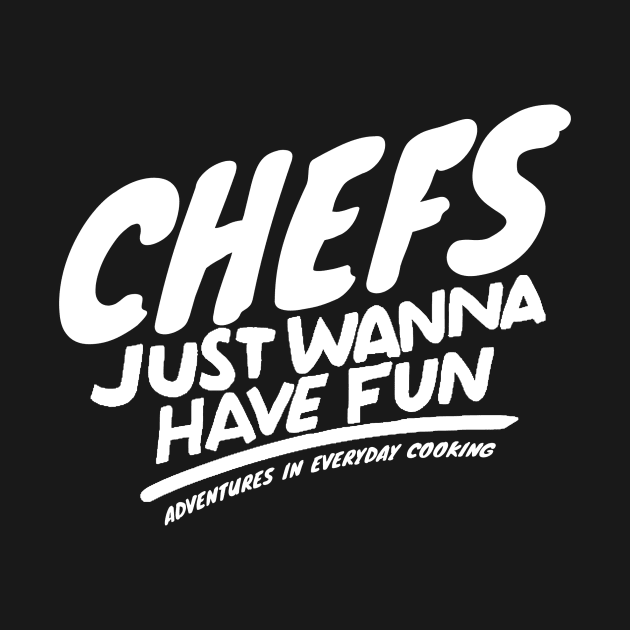 Chefs just want to have fun - Adventures in Everyday Cooking by Adventures in Everyday Cooking