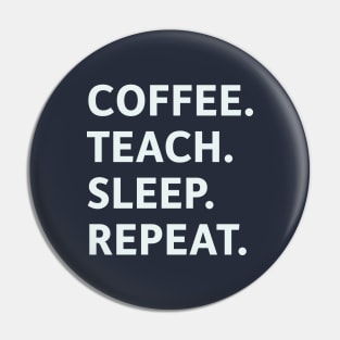 Coffee. Teach. Sleep. Repeat. Pin