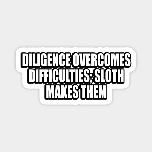 Diligence overcomes difficulties; sloth makes them Magnet by CRE4T1V1TY