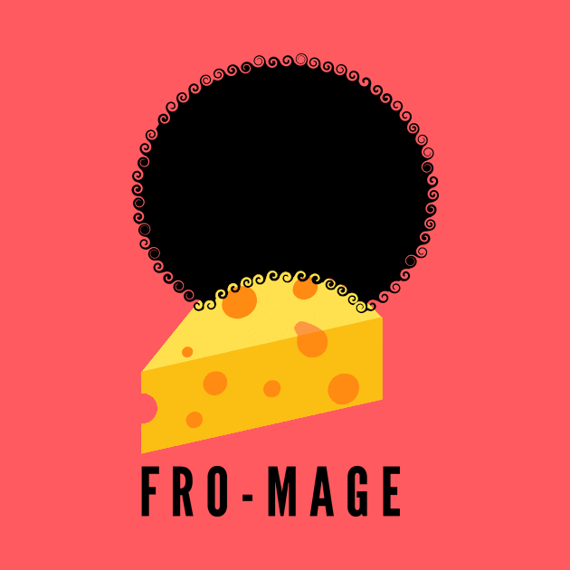 Fro-mage- get it? It's cheese in French with an afro...hilarious! by C-Dogg