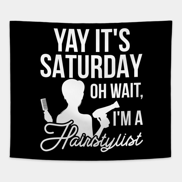 Jokes Hairdresser Design Quote Saturday Oh Wait I M A Hairstylist
