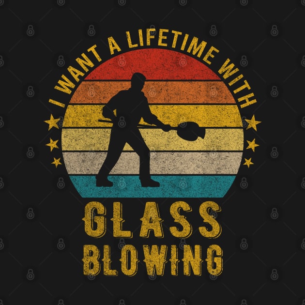 I want a Lifetime with Glass blowing - Funny Awesome Design Gift by mahmuq