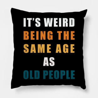 It's Weird Being The Same Age As Old People Pillow