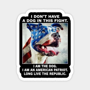 I don't have a dog in this fight I am the dog I am an american patriot long live the republic Magnet