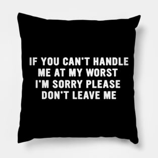 If You Can't Handle Me at my Worst I'm Sorry Please Don't Leave Me Funny Meme Pillow