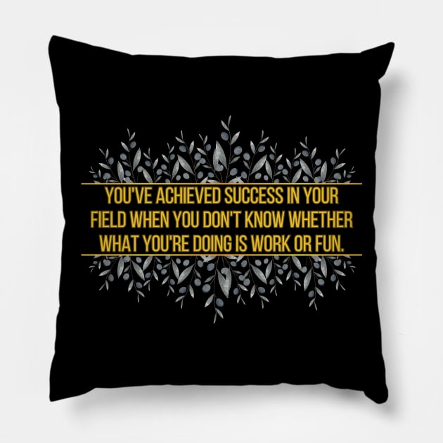 You've achieved success in your field when you don't know whether what you're doing is work or fun. Pillow by UnCoverDesign